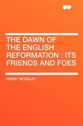 The Dawn of the English Reformation : Its Friends and Foes