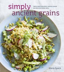 Simply Ancient Grains : Fresh and Flavorful Whole Grain Recipes for Living Well [a Cookbook]