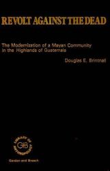 Revolt Against the Dead : The Modernization of a Mayan Community in the Highlands of Guatemala