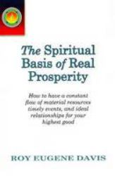 Spiritual Basis of Real Prosperity : How to Have a Constant Flow of Material Resources, Timely Events and Ideal Relationships for Your Highest Good