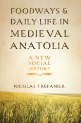 Foodways and Daily Life in Medieval Anatolia : A New Social History