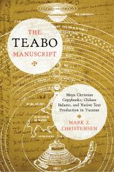 The Teabo Manuscript : Maya Christian Copybooks, Chilam Balams, and Native Text Production in Yucatán