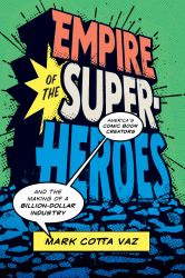 Empire of the Superheroes : America's Comic Book Creators and the Making of a Billion-Dollar Industry