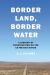Border Land, Border Water : A History of Construction on the US-Mexico Divide