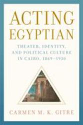 Acting Egyptian : Theater, Identity, and Political Culture in Cairo, 1869-1930