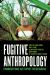 Fugitive Anthropology : Embodying Activist Research