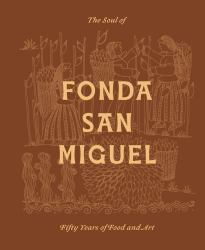 The Soul of Fonda San Miguel : Fifty Years of Food and Art