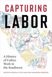 Capturing Labor : A History of Unfree Work in the Southwest