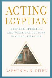 Acting Egyptian : Theater, Identity, and Political Culture in Cairo, 1869-1930