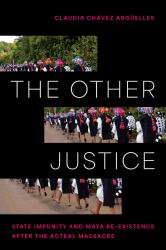 The Other Justice : State Impunity and Maya Re-Existence after the Acteal Massacre