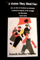 A Vision They Died For : How an Idea of Freedom Was Defeated: a Historical Analysis of the Struggle for Liberation. 1848-1939 a Deep and Accurate Study of the Russian Revolution, and the Crucial Period in Depth with No Fake News .