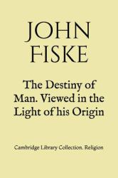 The Destiny of Man. Viewed in the Light of His Origin : Cambridge Library Collection. Religion