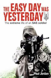 The Easy Day Was Yesterday : The Extreme Life of an SAS Soldier
