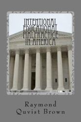 Intentional Educational Malpractice in America : An Expose of How Local Public School Bureaucracy Destroys Public Education
