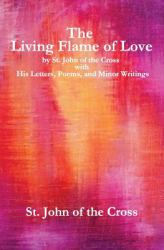 The Living Flame of Love : By St. John of the Cross with His Letters, Poems, and Minor Writings