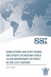 Hard Power and Soft Power: the Utility of Military Force As an Instrument of Policy in the 21st Century
