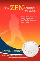 Play Zen-Sational Baseball : Using Your Mind and Body Together to Reach Your Potential As a Player