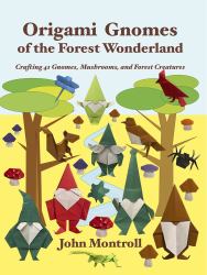 Origami Gnomes of the Forest Wonderland : Crafting 41 Gnomes, Mushrooms, and Forest Creatures
