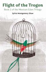 Flight of the Trogon : Book 2 of the Mexican Eden Trilogy (a Stand-Alone Prequel and Sequel to Book 1)