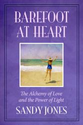 Barefoot at Heart : The Alchemy of Love and the Power of Light