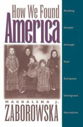 How We Found America : Reading Gender Through East European Immigrant Narratives