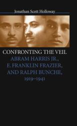 Confronting the Veil : Abram Harris Jr. , E. Franklin Frazier, and Ralph Bunche, 1919-1941