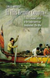 In This Remote Country : French Colonial Culture in the Anglo-American Imagination, 1780-1860