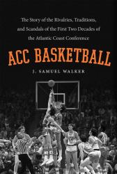 ACC Basketball : The Story of the Rivalries, Traditions, and Scandals of the First Two Decades of the Atlantic Coast Conference