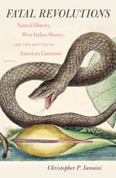 Fatal Revolutions : Natural History, West Indian Slavery, and the Routes of American Literature