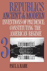 Republics Ancient and Modern, Volume III Vol. III : Inventions of Prudence: Constituting the American Regime
