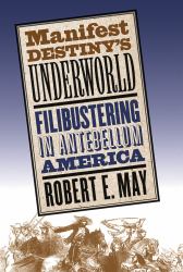 Manifest Destiny's Underworld : Filibustering in Antebellum America