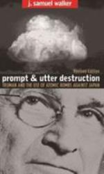 Prompt and Utter Destruction : Truman and the Use of Atomic Bombs Against Japan, Revised Edition