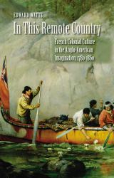 In This Remote Country : French Colonial Culture in the Anglo-American Imagination, 1780-1860