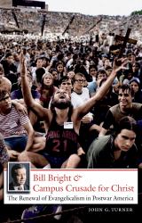 Bill Bright and Campus Crusade for Christ : The Renewal of Evangelicalism in Postwar America