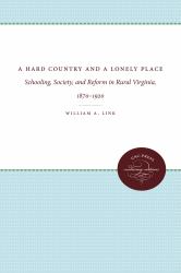 A Hard Country and a Lonely Place : Schooling, Society, and Reform in Rural Virginia, 1870-1920