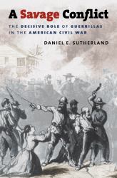 A Savage Conflict : The Decisive Role of Guerrillas in the American Civil War