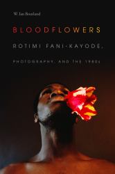 Bloodflowers : Rotimi Fani-Kayode, Photography, and The 1980s