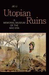 Utopian Ruins : A Memorial Museum of the Mao Era