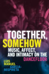 Together, Somehow : Music, Affect, and Intimacy on the Dancefloor