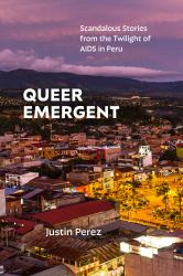 Queer Emergent : Scandalous Stories from the Twilight of AIDS in Peru
