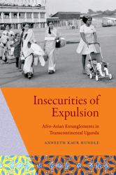 Insecurities of Expulsion : Afro-Asian Entanglements in Transcontinental Uganda