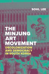 The Minjung Art Movement : Decolonization and Democracy in South Korea