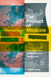 The Product of Medicine : How Efficiency Made American Health Care