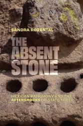 The Absent Stone : Mexican Patrimony and the Aftershocks&nbsp;of State Theft