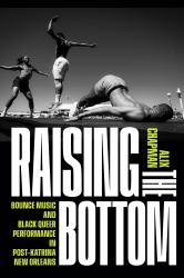 Raising the Bottom : Bounce Music and Black Queer Performance in Post-Katrina New Orleans