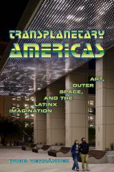 Transplanetary Americas : Art, Outer Space, and the Latinx Imagination