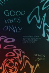 Good Vibes Only : Phenomenology and the Biopolitics of Algorithmic Legitimation
