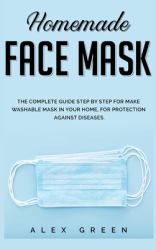 Homemade Face Mask : The Complete Guide Step by Step for Make Washable Mask in Your Home, for Protection Against Disease