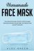 Homemade Face Mask : The Complete Guide Step by Step for Make Washable Mask in Your Home, for Protection Against Disease