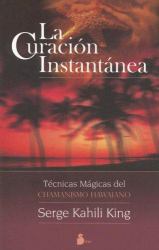 La Curacion Instantanea : Tecnicas Magicas del Chamanismo Hawaiano